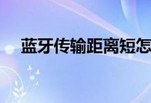 藍牙傳輸距離短怎么辦(藍牙傳輸距離)