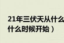21年三伏天從什么時(shí)候開(kāi)始（20年三伏天從什么時(shí)候開(kāi)始）