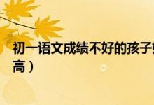 初一語(yǔ)文成績(jī)不好的孩子如何提高（初中生語(yǔ)文不好怎么提高）