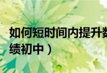 如何短時(shí)間內(nèi)提升數(shù)學(xué)成績(jī)(如何提高數(shù)學(xué)成績(jī)初中)