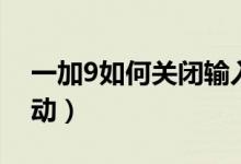 一加9如何關(guān)閉輸入振動(dòng)（一加9怎么關(guān)閉振動(dòng)）