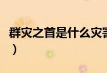 群災(zāi)之首是什么災(zāi)害(號稱群災(zāi)之首的是什么)