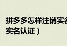拼多多怎樣注銷實名制認(rèn)證（拼多多怎么注銷實名認(rèn)證）