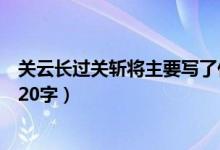 關(guān)云長(zhǎng)過(guò)關(guān)斬將主要寫(xiě)了什么呢(關(guān)云長(zhǎng)過(guò)關(guān)斬將主要內(nèi)容20字)