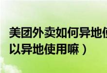 美團外賣如何異地使用紅包（美團外賣紅包可以異地使用嘛）