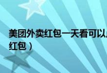 美團(tuán)外賣(mài)紅包一天看可以點(diǎn)幾個(gè)（美團(tuán)外賣(mài)一天可以用幾個(gè)紅包）