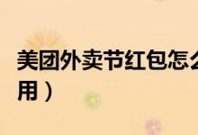 美團外賣節(jié)紅包怎么用（美團外賣通用紅包咋用）
