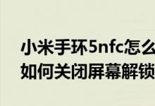 小米手環(huán)5nfc怎么關(guān)閉解鎖手機(小米手環(huán)如何關(guān)閉屏幕解鎖)