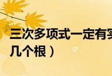 三次多項(xiàng)式一定有實(shí)根為什么(三次多項(xiàng)式有幾個(gè)根)
