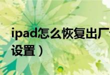 ipad怎么恢復出廠設(shè)置（IPAD怎么恢復出廠設(shè)置）