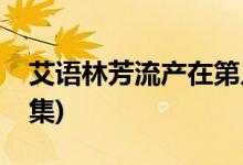 艾語林芳流產(chǎn)在第幾集(獨(dú)生子女林芳流產(chǎn)哪集)