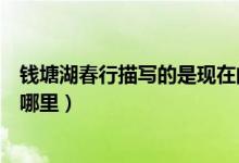 錢塘湖春行描寫的是現(xiàn)在的哪里（錢塘湖春行描寫的地點是哪里）