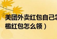 美團外賣紅包自己怎么分享（美團外賣的無門檻紅包怎么領）
