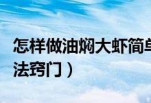 怎樣做油燜大蝦簡(jiǎn)單方便(油燜大蝦正宗的做法竅門(mén))
