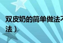 雙皮奶的簡單做法不要面粉（雙皮奶的簡單做法）