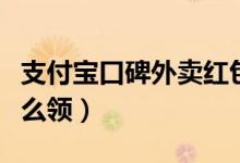 支付寶口碑外賣紅包（支付寶口碑外賣紅包怎么領）