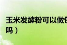 玉米發(fā)酵粉可以做包子嗎（玉米粉可以做包子嗎）