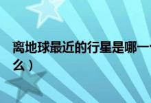離地球最近的行星是哪一個（距離地球最近的天然行星是什么）