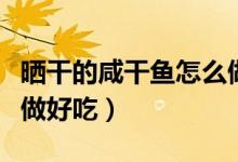 曬干的咸干魚怎么做好吃（腌過(guò)曬干的魚怎么做好吃）