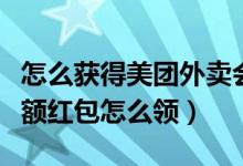 怎么獲得美團外賣會員抵扣紅包（美團外賣大額紅包怎么領(lǐng)）