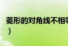 菱形的對(duì)角線不相等嗎（菱形的對(duì)角線相等嗎）