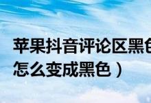 蘋果抖音評論區(qū)黑色怎么調(diào)（蘋果抖音評論區(qū)怎么變成黑色）