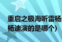 重啟之極海聽雷楊迪演的誰(重啟之極海聽雷楊迪演的是哪個)