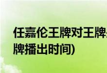 任嘉倫王牌對王牌是哪一期(任嘉倫王牌對王牌播出時間)