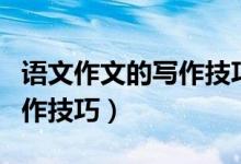 語(yǔ)文作文的寫作技巧整理（語(yǔ)文作文有哪些寫作技巧）