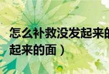 怎么補(bǔ)救沒發(fā)起來(lái)的面包面團(tuán)(怎么補(bǔ)救沒發(fā)起來(lái)的面)
