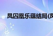 鳳囚凰樂蘊(yùn)結(jié)局(鳳囚凰樂蘊(yùn)最后怎樣了)