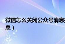 微信怎么關(guān)閉公眾號消息提醒（微信怎么關(guān)閉接收公眾號消息）
