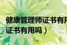 健康管理師證書(shū)有用嗎哪家有名(健康管理師證書(shū)有用嗎)