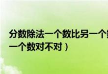 分?jǐn)?shù)除法一個數(shù)比另一個數(shù)多或少(除法是一種運算分?jǐn)?shù)是一個數(shù)對不對)