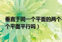 垂直于同一個(gè)平面的兩個(gè)平面關(guān)系（垂直于同一個(gè)平面的兩個(gè)平面平行嗎）