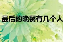 最后的晚餐有幾個(gè)人(最后的晚餐有幾個(gè)人呢)
