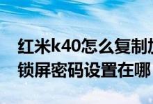 紅米k40怎么復制加密碼門禁（紅米K40Pro鎖屏密碼設置在哪）