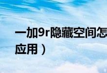 一加9r隱藏空間怎么打開（一加9r怎么隱藏應用）