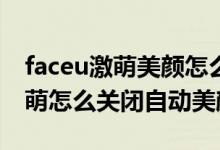 faceu激萌美顏怎么調(diào)最自然好看（Faceu激萌怎么關(guān)閉自動美顏）