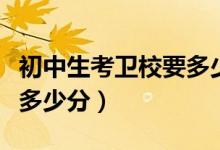 初中生考衛(wèi)校要多少分無(wú)錫(初中生考衛(wèi)校要多少分)