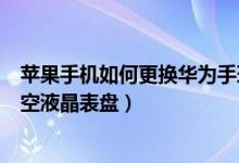 蘋果手機如何更換華為手環(huán)b6表盤（華為手環(huán)6怎么設(shè)置太空液晶表盤）