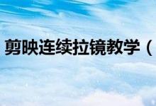 剪映連續(xù)拉鏡教學（剪映拉鏡效果怎么制作）