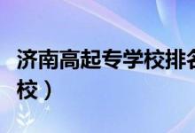 濟(jì)南高起專學(xué)校排名（濟(jì)南公辦技校有哪些學(xué)校）