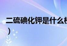 二硫碘化鉀是什么梗?。ǘ虻饣浭鞘裁垂＃?class=