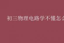 中考快訊：初三物理電路學不懂怎么辦