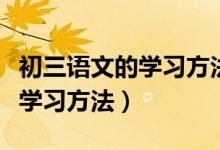 初三語(yǔ)文的學(xué)習(xí)方法與技巧(初三語(yǔ)文有哪些學(xué)習(xí)方法)