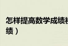 怎樣提高數(shù)學成績視頻講解(怎樣提高數(shù)學成績)