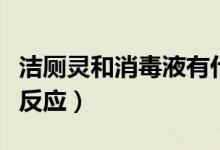 潔廁靈和消毒液有什么反應(yīng)(消毒液和潔廁靈反應(yīng))