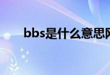 bbs是什么意思網(wǎng)絡(luò)語(bbs是什么)