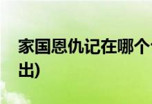 家國恩仇記在哪個(gè)臺(tái)播(家國恩仇記在哪里播出)